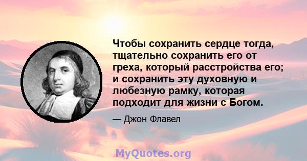 Чтобы сохранить сердце тогда, тщательно сохранить его от греха, который расстройства его; и сохранить эту духовную и любезную рамку, которая подходит для жизни с Богом.