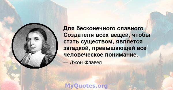 Для бесконечного славного Создателя всех вещей, чтобы стать существом, является загадкой, превышающей все человеческое понимание.