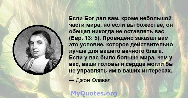 Если Бог дал вам, кроме небольшой части мира, но если вы божестве, он обещал никогда не оставлять вас (Евр. 13: 5). Провиденс заказал вам это условие, которое действительно лучше для вашего вечного блага. Если у вас