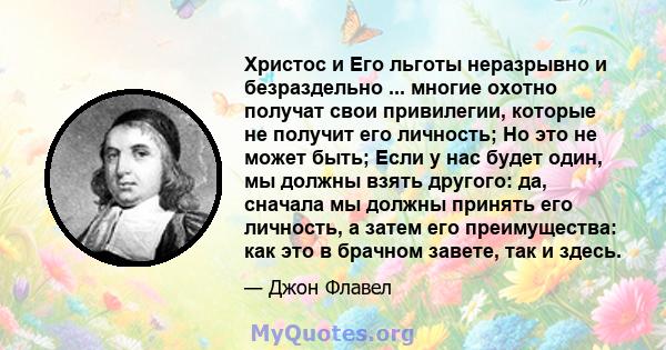 Христос и Его льготы неразрывно и безраздельно ... многие охотно получат свои привилегии, которые не получит его личность; Но это не может быть; Если у нас будет один, мы должны взять другого: да, сначала мы должны