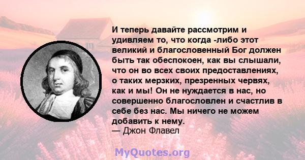 И теперь давайте рассмотрим и удивляем то, что когда -либо этот великий и благословенный Бог должен быть так обеспокоен, как вы слышали, что он во всех своих предоставлениях, о таких мерзких, презренных червях, как и