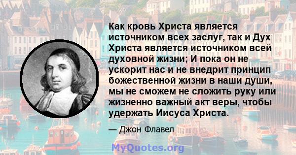 Как кровь Христа является источником всех заслуг, так и Дух Христа является источником всей духовной жизни; И пока он не ускорит нас и не внедрит принцип божественной жизни в наши души, мы не сможем не сложить руку или