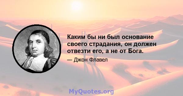 Каким бы ни был основание своего страдания, он должен отвезти его, а не от Бога.