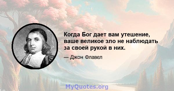 Когда Бог дает вам утешение, ваше великое зло не наблюдать за своей рукой в ​​них.