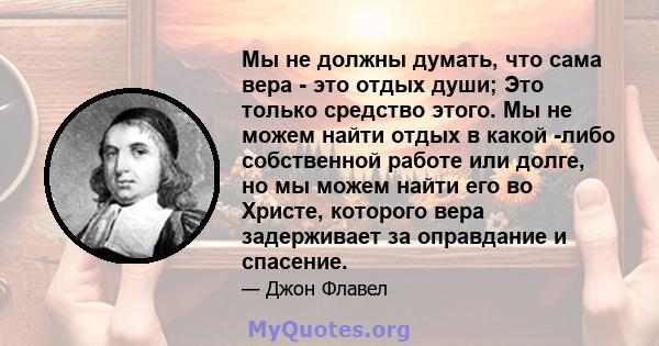 Мы не должны думать, что сама вера - это отдых души; Это только средство этого. Мы не можем найти отдых в какой -либо собственной работе или долге, но мы можем найти его во Христе, которого вера задерживает за