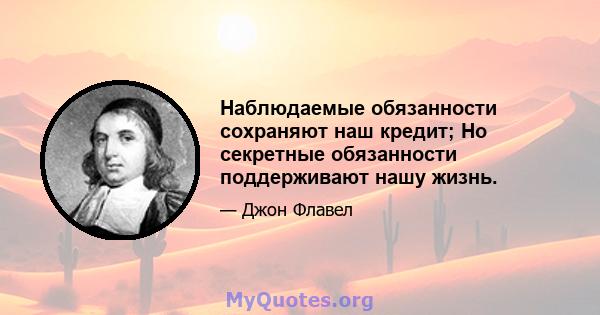 Наблюдаемые обязанности сохраняют наш кредит; Но секретные обязанности поддерживают нашу жизнь.