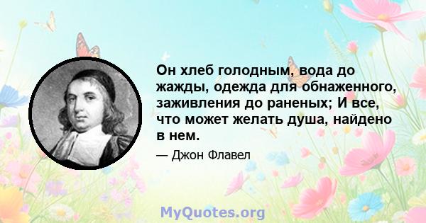 Он хлеб голодным, вода до жажды, одежда для обнаженного, заживления до раненых; И все, что может желать душа, найдено в нем.