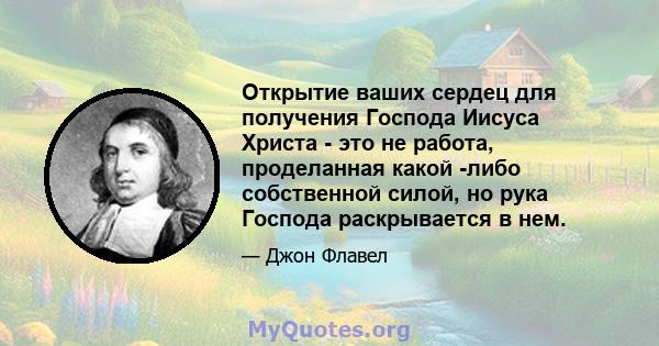 Открытие ваших сердец для получения Господа Иисуса Христа - это не работа, проделанная какой -либо собственной силой, но рука Господа раскрывается в нем.