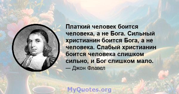 Платкий человек боится человека, а не Бога. Сильный христианин боится Бога, а не человека. Слабый христианин боится человека слишком сильно, и Бог слишком мало.