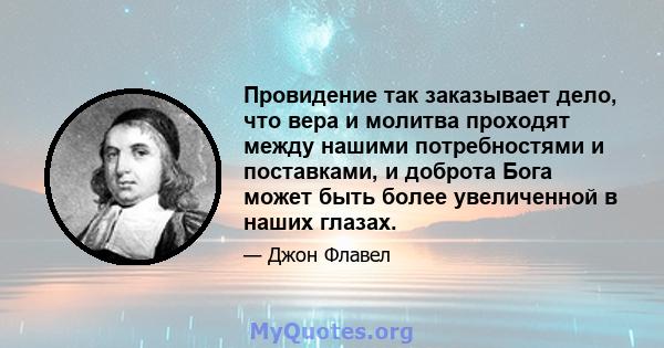 Провидение так заказывает дело, что вера и молитва проходят между нашими потребностями и поставками, и доброта Бога может быть более увеличенной в наших глазах.