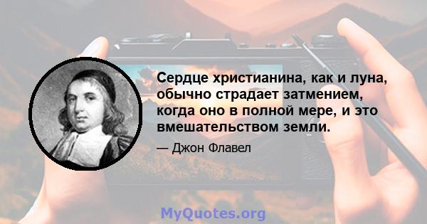 Сердце христианина, как и луна, обычно страдает затмением, когда оно в полной мере, и это вмешательством земли.