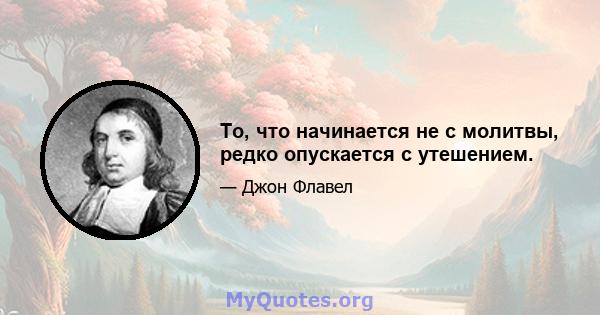 То, что начинается не с молитвы, редко опускается с утешением.