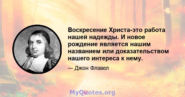 Воскресение Христа-это работа нашей надежды. И новое рождение является нашим названием или доказательством нашего интереса к нему.