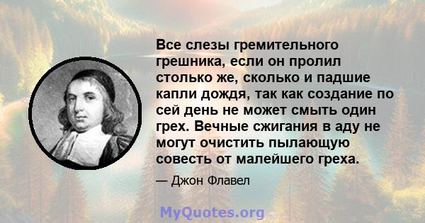 Все слезы гремительного грешника, если он пролил столько же, сколько и падшие капли дождя, так как создание по сей день не может смыть один грех. Вечные сжигания в аду не могут очистить пылающую совесть от малейшего