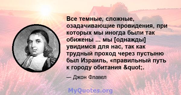 Все темные, сложные, озадачивающие провидения, при которых мы иногда были так обижены ... мы [однажды] увидимся для нас, так как трудный проход через пустыню был Израиль, «правильный путь к городу обитания ".