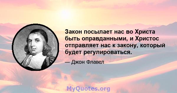 Закон посылает нас во Христа быть оправданными, и Христос отправляет нас к закону, который будет регулироваться.