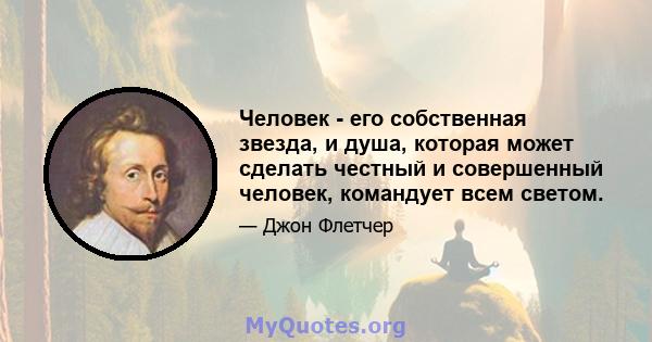 Человек - его собственная звезда, и душа, которая может сделать честный и совершенный человек, командует всем светом.