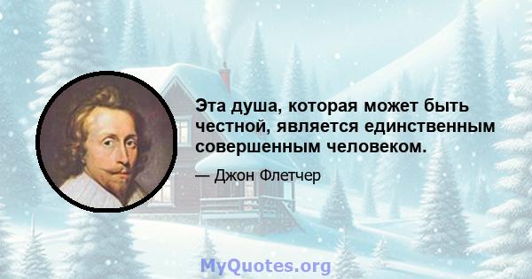 Эта душа, которая может быть честной, является единственным совершенным человеком.