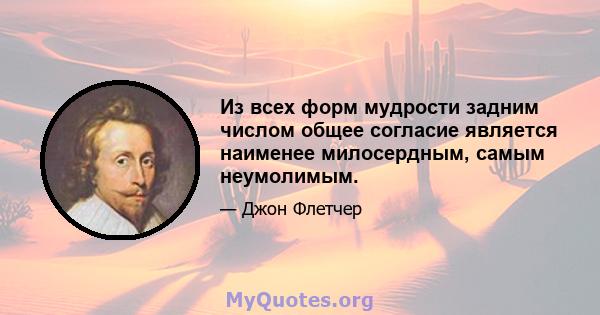 Из всех форм мудрости задним числом общее согласие является наименее милосердным, самым неумолимым.