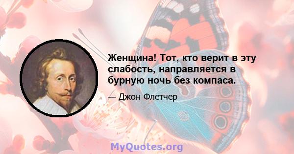 Женщина! Тот, кто верит в эту слабость, направляется в бурную ночь без компаса.