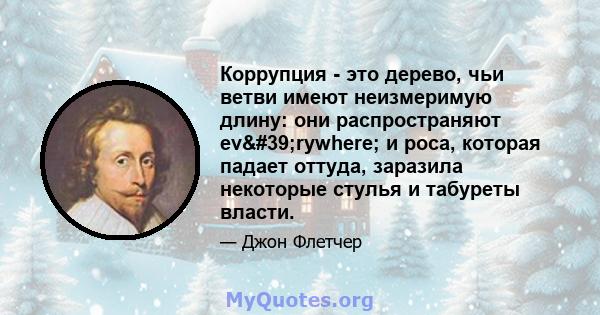 Коррупция - это дерево, чьи ветви имеют неизмеримую длину: они распространяют ev'rywhere; и роса, которая падает оттуда, заразила некоторые стулья и табуреты власти.