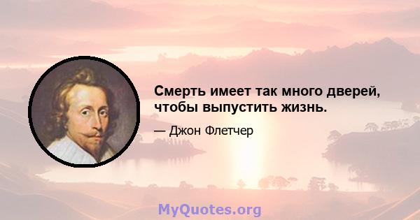 Смерть имеет так много дверей, чтобы выпустить жизнь.