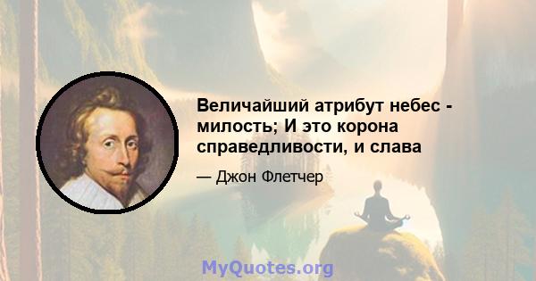 Величайший атрибут небес - милость; И это корона справедливости, и слава