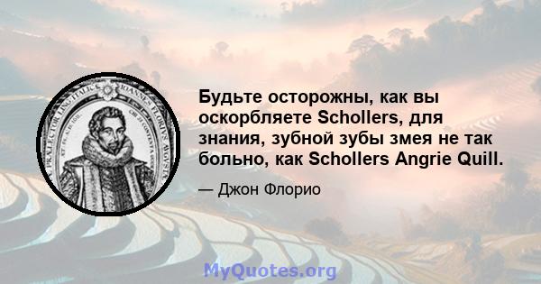 Будьте осторожны, как вы оскорбляете Schollers, для знания, зубной зубы змея не так больно, как Schollers Angrie Quill.