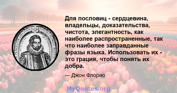 Для пословиц - сердцевина, владельцы, доказательства, чистота, элегантность, как наиболее распространенные, так что наиболее заправданные фразы языка. Использовать их - это грация, чтобы понять их добра.