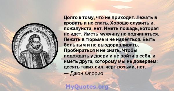 Долго к тому, что не приходит. Лежать в кровать и не спать. Хорошо служить и, пожалуйста, нет. Иметь лошадь, которая не идет. Иметь мужчину не подчиняться. Лежать в тюрьме и не надеяться. Быть больным и не