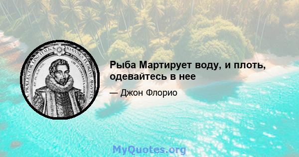 Рыба Мартирует воду, и плоть, одевайтесь в нее