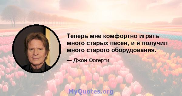 Теперь мне комфортно играть много старых песен, и я получил много старого оборудования.