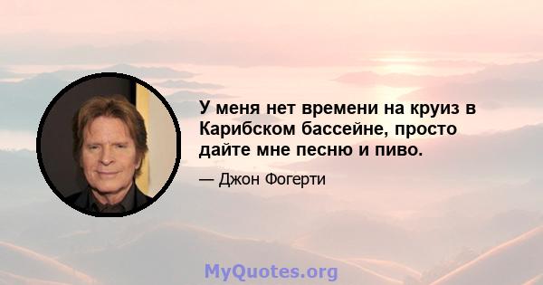 У меня нет времени на круиз в Карибском бассейне, просто дайте мне песню и пиво.