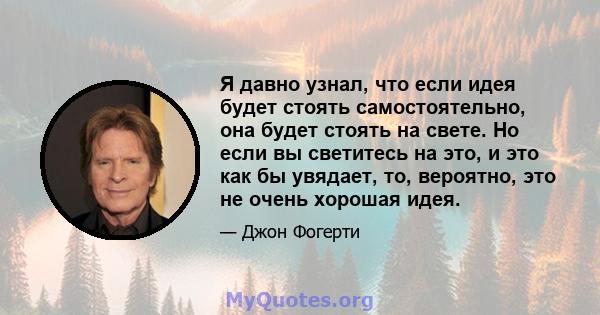 Я давно узнал, что если идея будет стоять самостоятельно, она будет стоять на свете. Но если вы светитесь на это, и это как бы увядает, то, вероятно, это не очень хорошая идея.