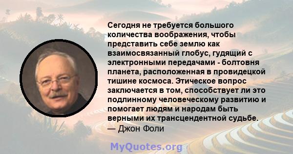 Сегодня не требуется большого количества воображения, чтобы представить себе землю как взаимосвязанный глобус, гудящий с электронными передачами - болтовня планета, расположенная в провидецкой тишине космоса. Этическое