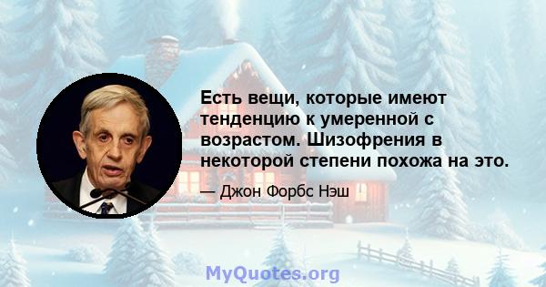 Есть вещи, которые имеют тенденцию к умеренной с возрастом. Шизофрения в некоторой степени похожа на это.