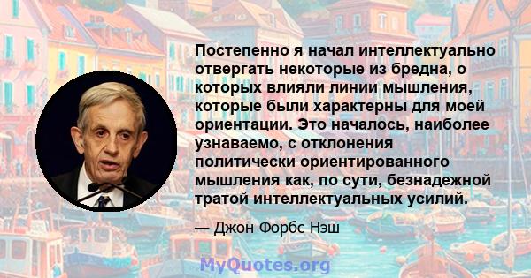 Постепенно я начал интеллектуально отвергать некоторые из бредна, о которых влияли линии мышления, которые были характерны для моей ориентации. Это началось, наиболее узнаваемо, с отклонения политически ориентированного 