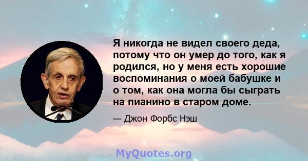 Я никогда не видел своего деда, потому что он умер до того, как я родился, но у меня есть хорошие воспоминания о моей бабушке и о том, как она могла бы сыграть на пианино в старом доме.