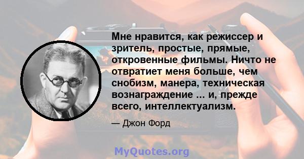 Мне нравится, как режиссер и зритель, простые, прямые, откровенные фильмы. Ничто не отвратиет меня больше, чем снобизм, манера, техническая вознаграждение ... и, прежде всего, интеллектуализм.