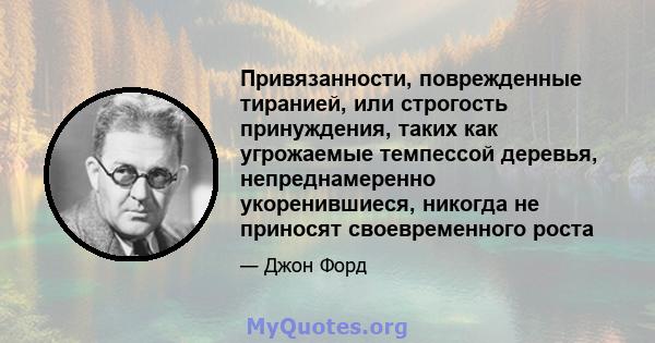 Привязанности, поврежденные тиранией, или строгость принуждения, таких как угрожаемые темпессой деревья, непреднамеренно укоренившиеся, никогда не приносят своевременного роста