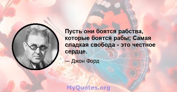 Пусть они боятся рабства, которые боятся рабы; Самая сладкая свобода - это честное сердце.