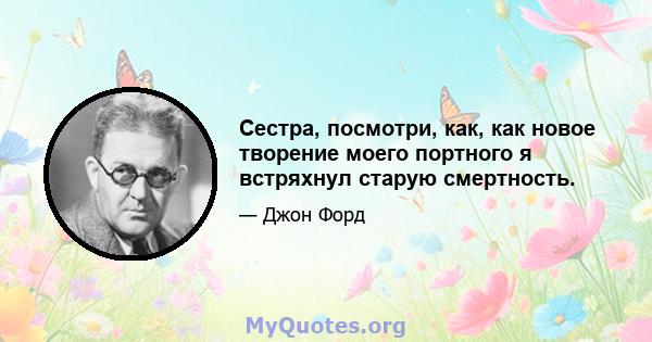 Сестра, посмотри, как, как новое творение моего портного я встряхнул старую смертность.