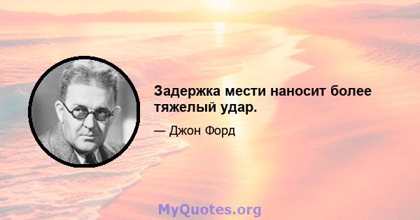 Задержка мести наносит более тяжелый удар.