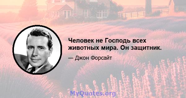 Человек не Господь всех животных мира. Он защитник.