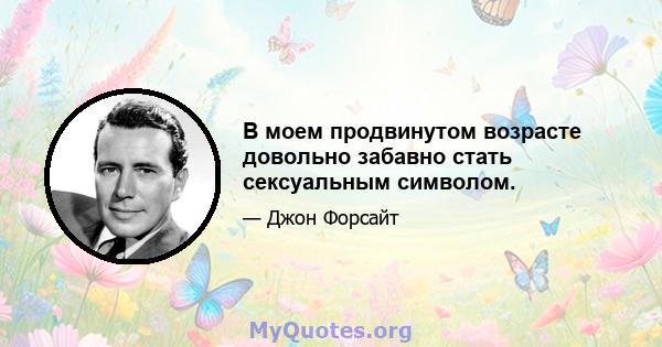 В моем продвинутом возрасте довольно забавно стать сексуальным символом.