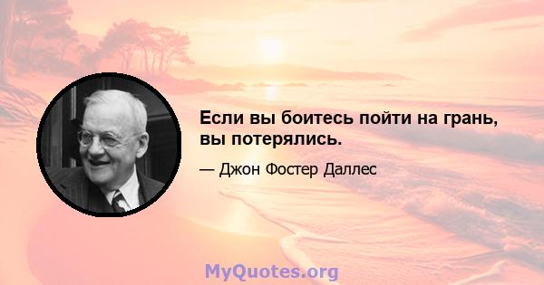 Если вы боитесь пойти на грань, вы потерялись.