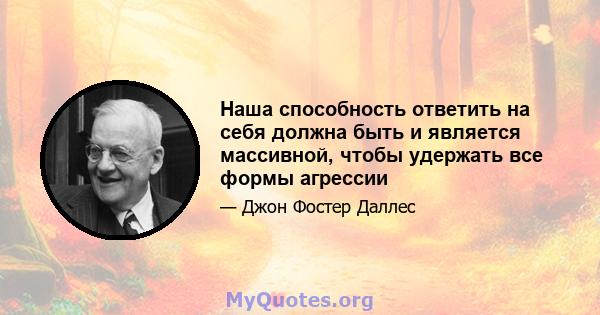 Наша способность ответить на себя должна быть и является массивной, чтобы удержать все формы агрессии