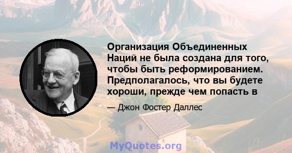 Организация Объединенных Наций не была создана для того, чтобы быть реформированием. Предполагалось, что вы будете хороши, прежде чем попасть в