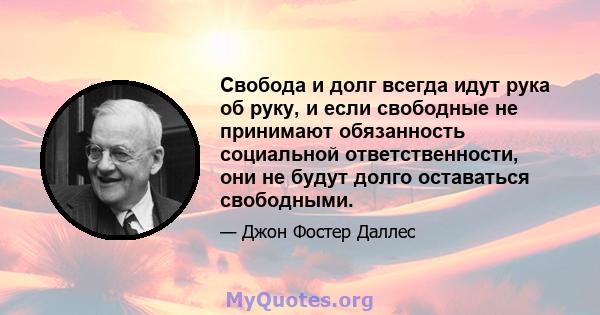 Свобода и долг всегда идут рука об руку, и если свободные не принимают обязанность социальной ответственности, они не будут долго оставаться свободными.