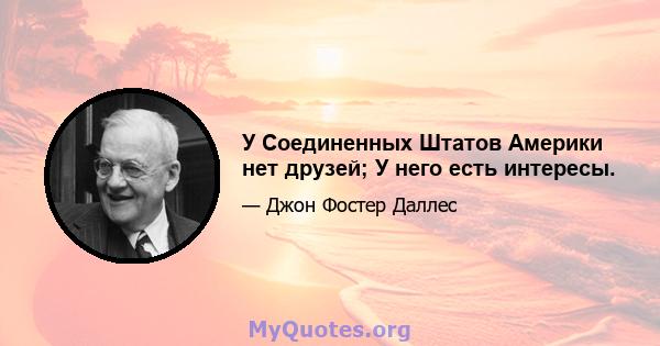 У Соединенных Штатов Америки нет друзей; У него есть интересы.